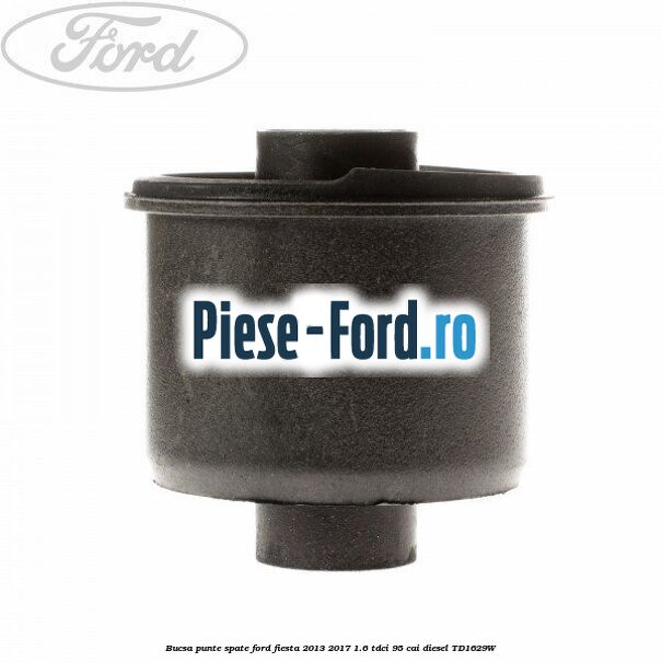Bucsa punte spate Ford Fiesta 2013-2017 1.6 TDCi 95 cai