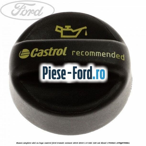 Buson umplere ulei cu logo Castrol Ford Transit Connect 2013-2018 1.5 TDCi 120 cai diesel