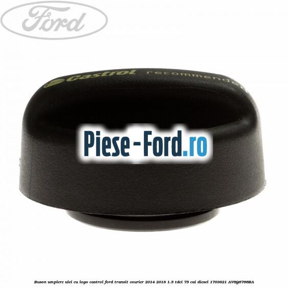 Buson umplere ulei cu logo Castrol Ford Transit Courier 2014-2018 1.5 TDCi 75 cai diesel #04F15854CA