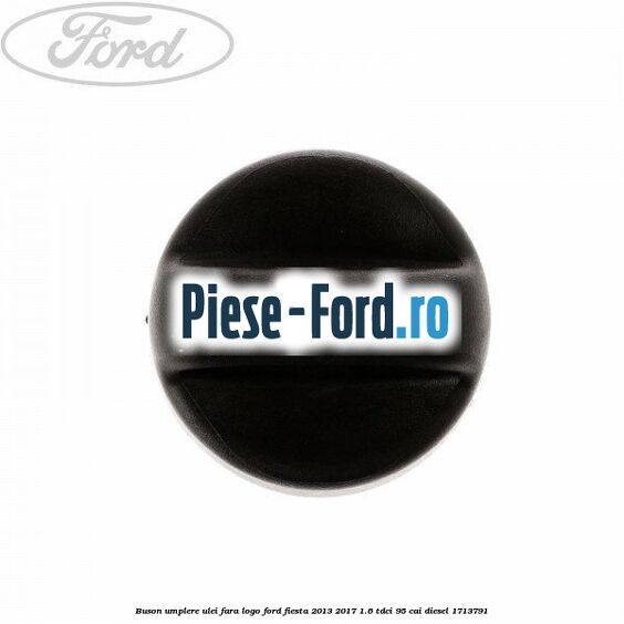 Buson umplere ulei fara logo Ford Fiesta 2013-2017 1.6 TDCi 95 cai diesel