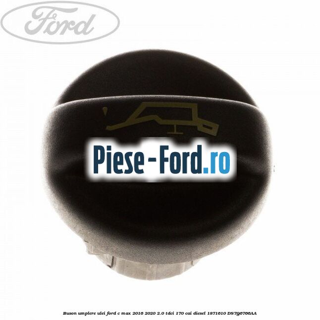 Buson umplere ulei Ford C-Max 2016-2020 2.0 TDCi 170 cai diesel #0C99A561A6