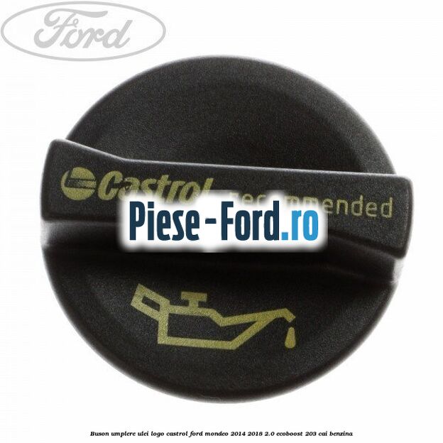 Buson umplere ulei logo Castrol Ford Mondeo 2014-2018 2.0 EcoBoost 203 cai benzina