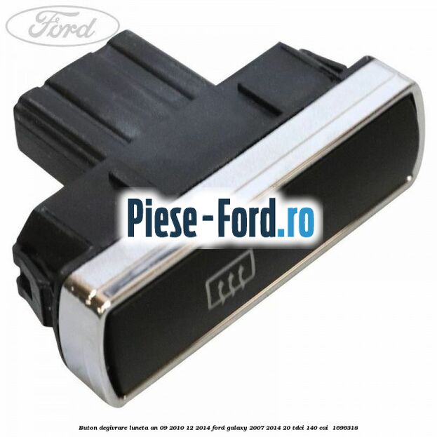Buton degivrare luneta an 09/2010-12/2014 Ford Galaxy 2007-2014 2.0 TDCi 140 cai #AC58DD98D9