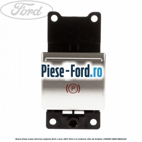 Buton frana mana electrica argintiu Ford S-Max 2007-2014 2.0 EcoBoost 203 cai benzina