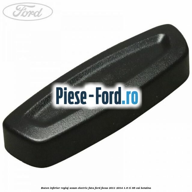 Buton inferior reglaj scaun electric fata Ford Focus 2011-2014 1.6 Ti 85 cai benzina