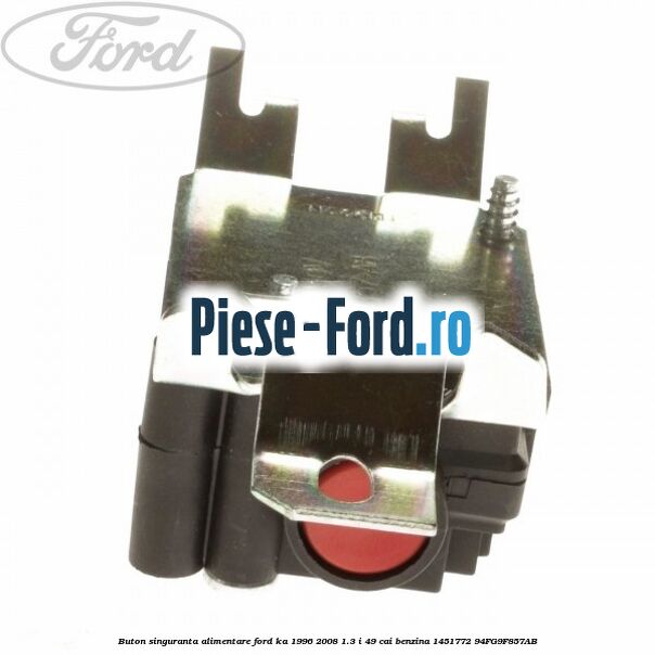 Buton singuranta alimentare Ford Ka 1996-2008 1.3 i 49 cai benzina #50FFE4F2A6