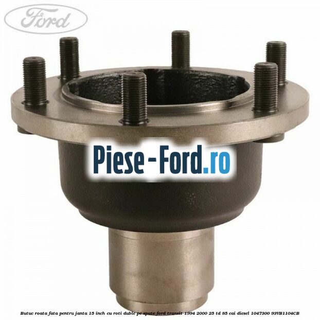 Butuc roata fata pentru janta 15 inch cu roti duble pe spate Ford Transit 1994-2000 2.5 TD 85 cai #463849CE8B