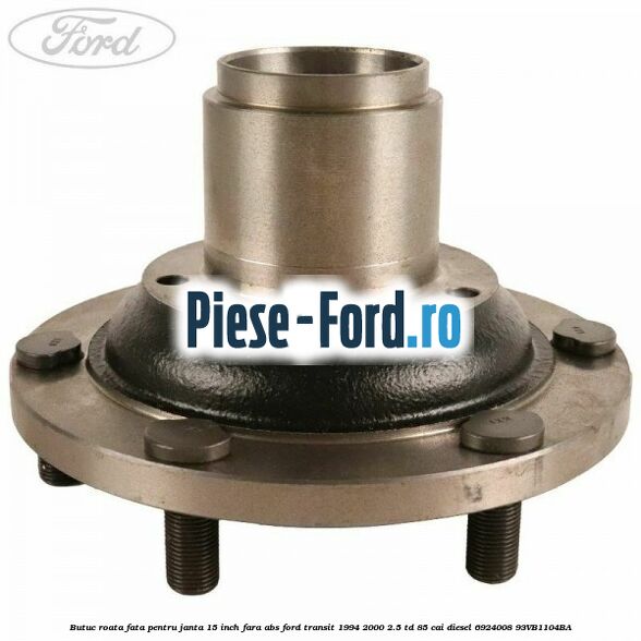 Butuc roata fata pentru janta 15 inch fara ABS Ford Transit 1994-2000 2.5 TD 85 cai diesel #F392BE6AB7