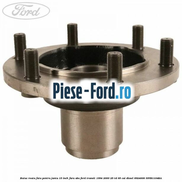 Butuc roata fata pentru janta 15 inch fara ABS Ford Transit 1994-2000 2.5 TD 85 cai #F392BE6AB7