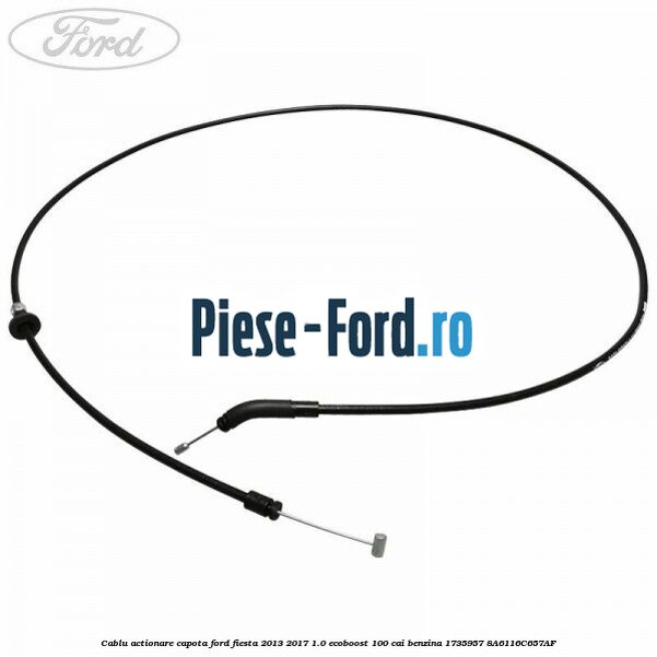 Cablu actionare capota Ford Fiesta 2013-2017 1.0 EcoBoost 100 cai benzina