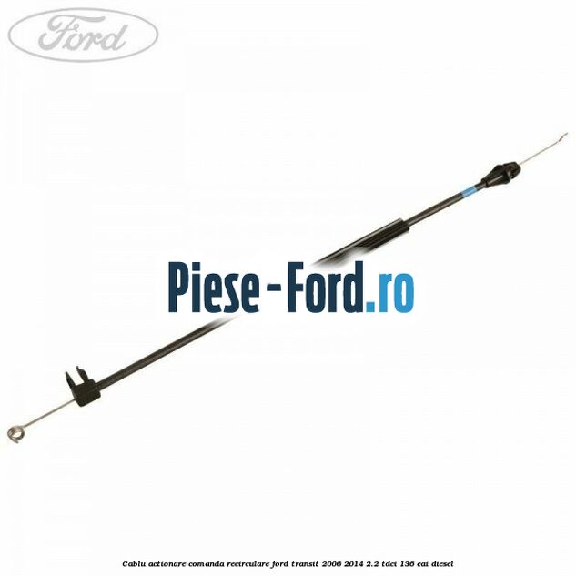 Cablu actionare comanda recirculare Ford Transit 2006-2014 2.2 TDCi 136 cai diesel