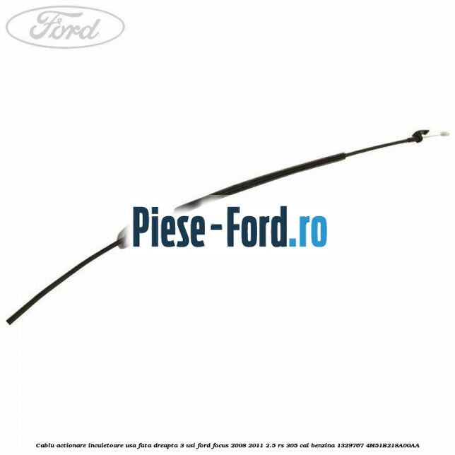 Cablu actionare incuietoare usa fata dreapta 3 usi Ford Focus 2008-2011 2.5 RS 305 cai benzina