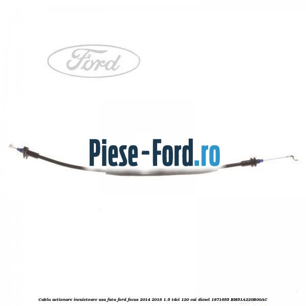 Cablu actionare incuietoare capota Ford Focus 2014-2018 1.5 TDCi 120 cai diesel