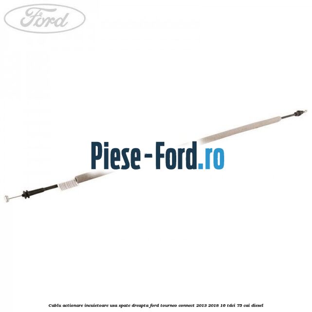 Cablu actionare incuietoare usa spate dreapta Ford Tourneo Connect 2013-2018 1.6 TDCi 75 cai diesel