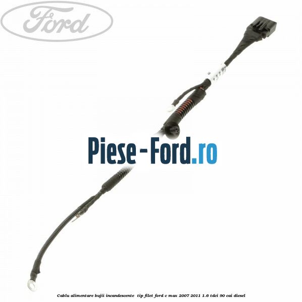 Cablu alimentare bujii incandescente , tip filet Ford C-Max 2007-2011 1.6 TDCi 90 cai diesel