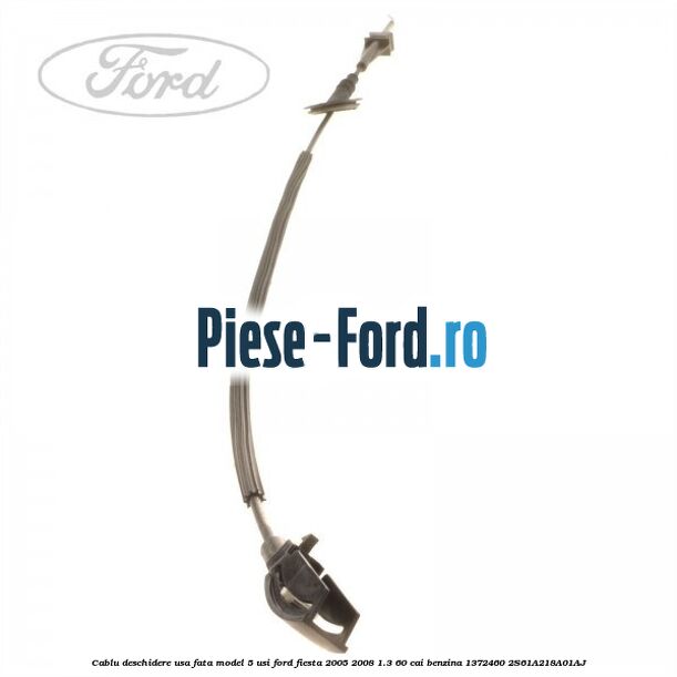 Cablu deschidere usa fata, model 5 usi Ford Fiesta 2005-2008 1.3 60 cai benzina