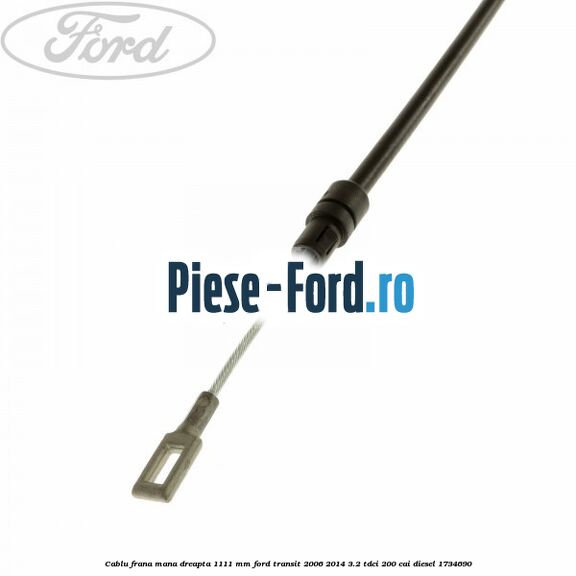 Cablu frana mana dreapta 1111 mm Ford Transit 2006-2014 3.2 TDCi 200 cai diesel #65A797547D