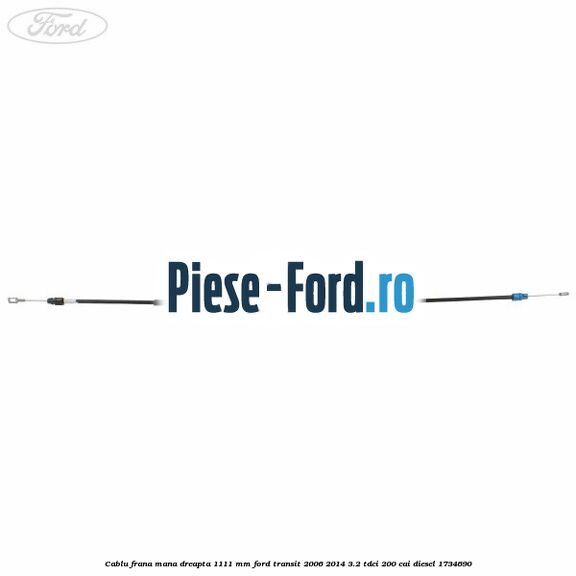 Cablu frana mana dreapta 1111 mm Ford Transit 2006-2014 3.2 TDCi 200 cai diesel #65A797547D