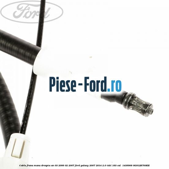 Cablu frana mana dreapta an 03/2006-02/2007 Ford Galaxy 2007-2014 2.0 TDCi 163 cai  #FF51EBA30F