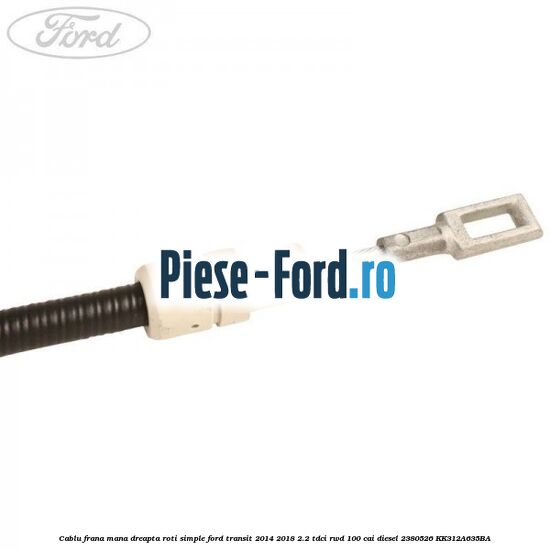 Cablu frana mana dreapta roti duble Ford Transit 2014-2018 2.2 TDCi RWD 100 cai diesel