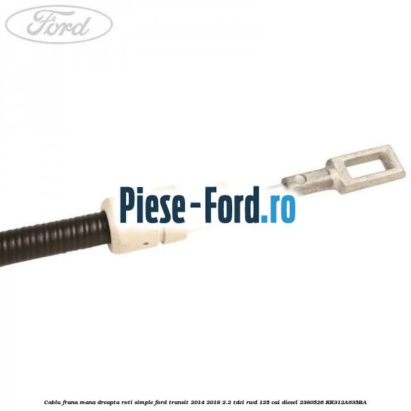 Cablu frana mana dreapta roti duble Ford Transit 2014-2018 2.2 TDCi RWD 125 cai diesel