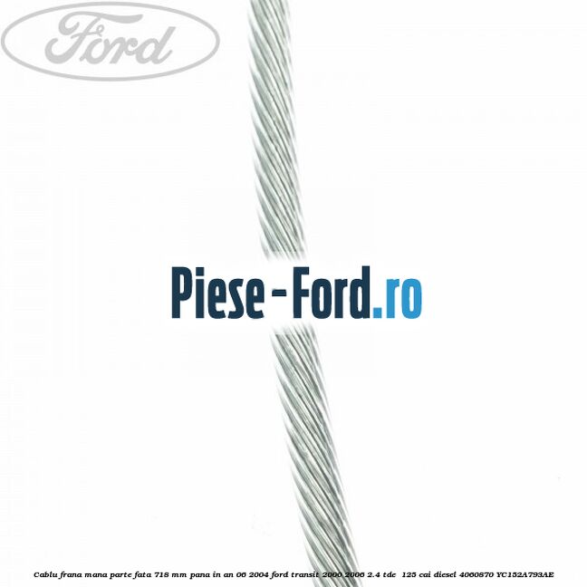 Cablu frana mana parte fata 718 mm pana in an 06/2004 Ford Transit 2000-2006 2.4 TDE  125 cai diesel #A8DB179276
