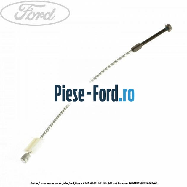 Cablu frana final Ford Fiesta 2005-2008 1.6 16V 100 cai benzina