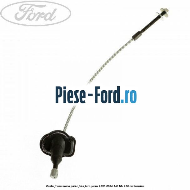 Cablu frana mana parte fata Ford Focus 1998-2004 1.6 16V 100 cai benzina
