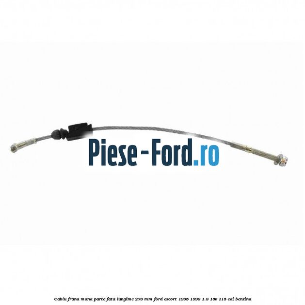 Cablu frana mana parte fata lungime 278 mm Ford Escort 1995-1998 1.8 16V 115 cai benzina