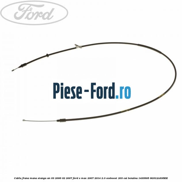 Cablu frana mana stanga an 03/2006-02/2007 Ford S-Max 2007-2014 2.0 EcoBoost 203 cai benzina