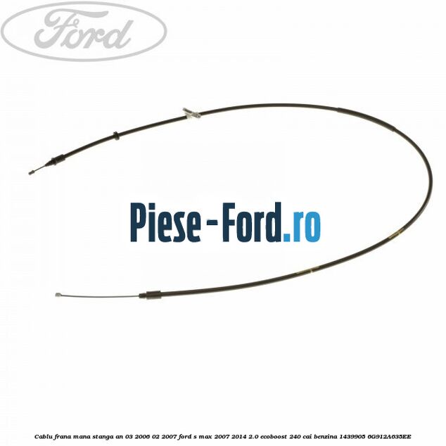 Cablu frana mana stanga an 03/2006-02/2007 Ford S-Max 2007-2014 2.0 EcoBoost 240 cai benzina