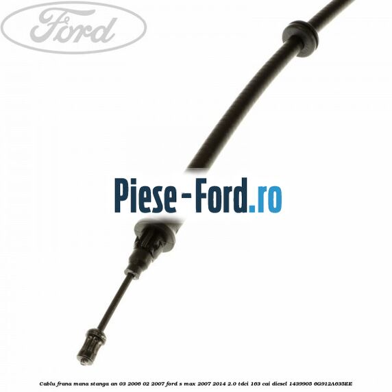 Cablu frana mana stanga an 03/2006-02/2007 Ford S-Max 2007-2014 2.0 TDCi 163 cai diesel