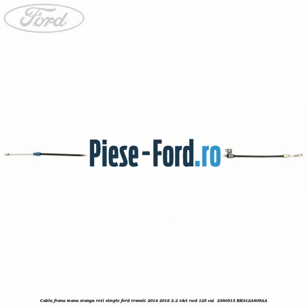 Cablu frana mana stanga roti simple Ford Transit 2014-2018 2.2 TDCi RWD 125 cai #51E08EDB55 Cablu frana mana stanga roti simple Ford Transit 2014-2018 2.2 TDCi RWD 125 cai #51E08EDB55