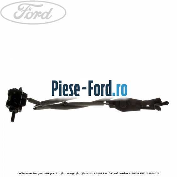 Cablu mecanism protectie portiera fata, stanga Ford Focus 2011-2014 1.6 Ti 85 cai benzina