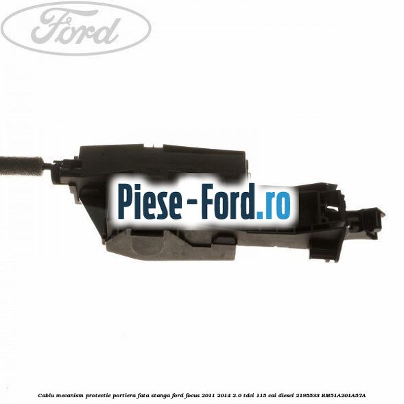 Cablu mecanism protectie portiera fata, stanga Ford Focus 2011-2014 2.0 TDCi 115 cai diesel