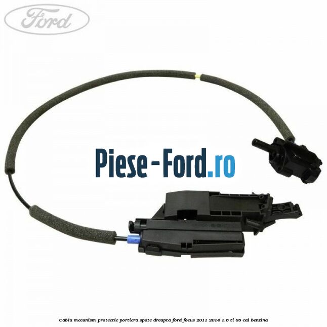 Cablu mecanism protectie portiera spate, dreapta Ford Focus 2011-2014 1.6 Ti 85 cai benzina