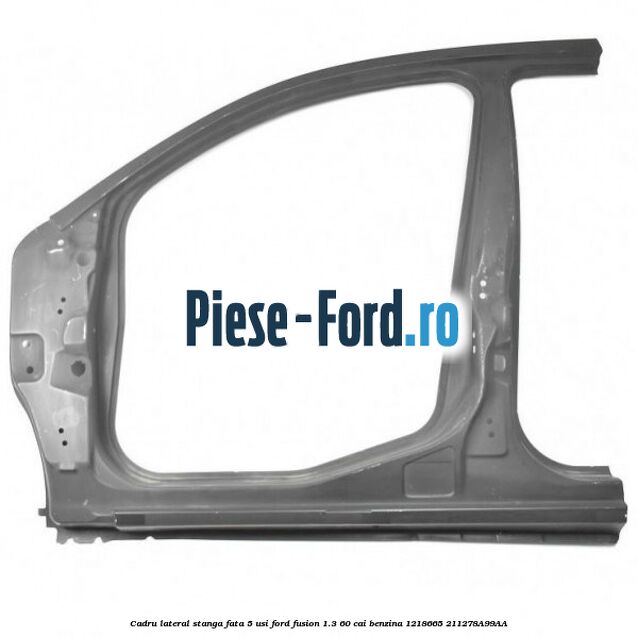Cadru lateral dreapta fata 5 usi Ford Fusion 1.3 60 cai benzina