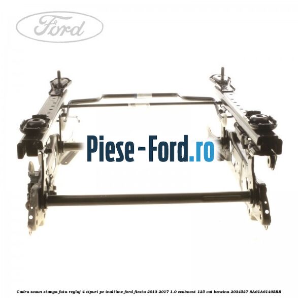 Cadru scaun stanga fata reglaj 4 tipuri pe inaltime Ford Fiesta 2013-2017 1.0 EcoBoost 125 cai benzina
