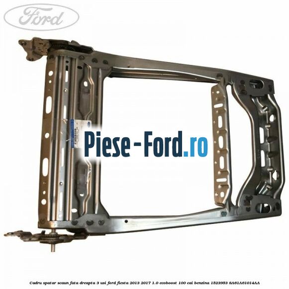 Cadru spatar scaun fata dreapta 3 usi Ford Fiesta 2013-2017 1.0 EcoBoost 100 cai benzina