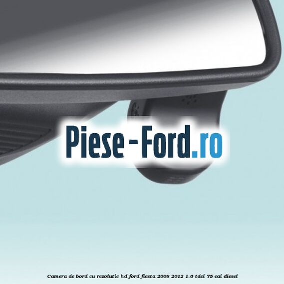 Camera de bord cu rezolutie HD Ford Fiesta 2008-2012 1.6 TDCi 75 cai diesel