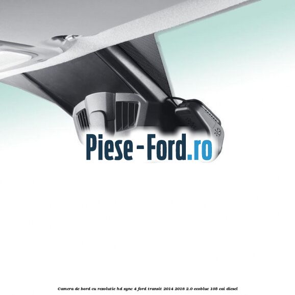 Camera de bord cu rezolutie HD SYNC 4 Ford Transit 2014-2018 2.0 EcoBlue 105 cai diesel