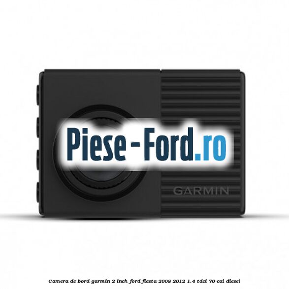 Camera de bord Garmin 2 inch Ford Fiesta 2008-2012 1.4 TDCi 70 cai diesel