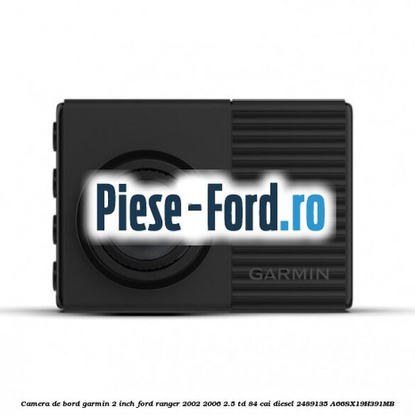 Camera de bord Garmin 2 inch Ford Ranger 2002-2006 2.5 TD 84 cai diesel