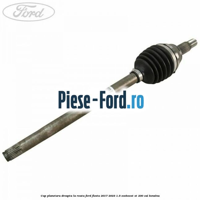 Cap planetara dreapta la roata Ford Fiesta 2017-2023 1.5 EcoBoost ST 200 cai benzina