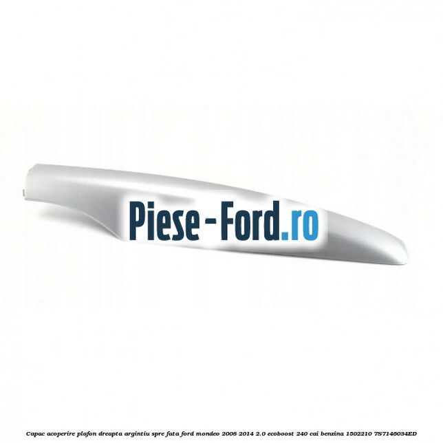 Capac acoperire plafon dreapta argintiu spre fata Ford Mondeo 2008-2014 2.0 EcoBoost 240 cai benzina