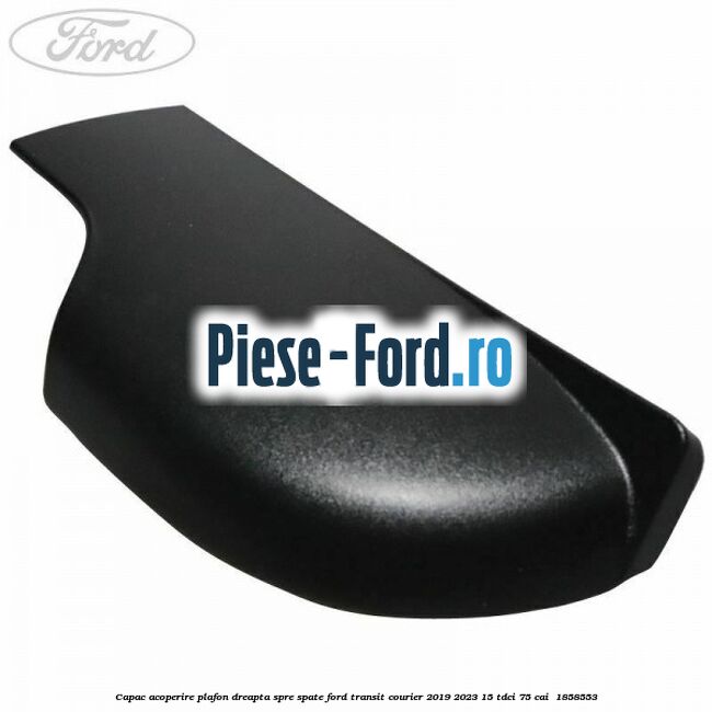 Capac acoperire plafon dreapta spre spate Ford Transit Courier 2019-2023 1.5 TDCi 75 cai #F726A09934