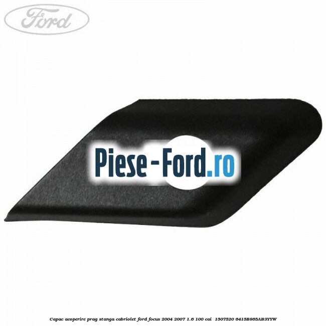 Capac acoperire prag stanga cabriolet Ford Focus 2004-2007 1.6 100 cai  #F85B5E7C24