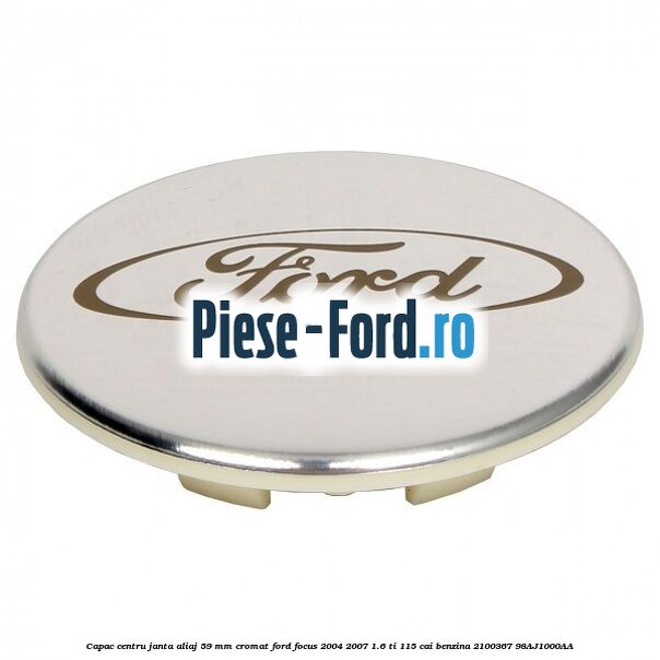 Capac centru janta aliaj 59 mm cromat Ford Focus 2004-2007 1.6 Ti 115 cai #9178AE5EFD Capac centru janta aliaj 59 mm cromat Ford Focus 2004-2007 1.6 Ti 115 cai benzina #9178AE5EFD