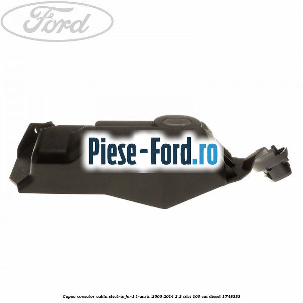 Capac conector cablu electric Ford Transit 2006-2014 2.2 TDCi 100 cai diesel #33AAC0CF8C