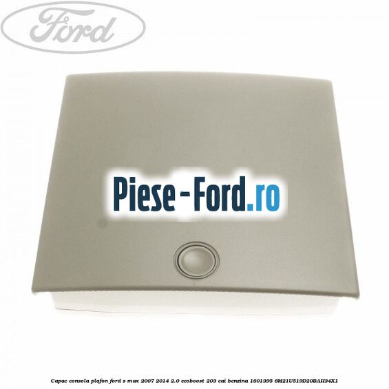 Capac consola plafon Ford S-Max 2007-2014 2.0 EcoBoost 203 cai benzina